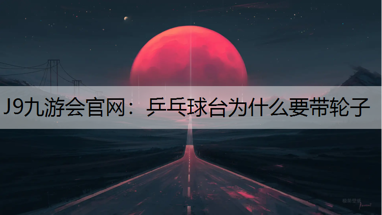 乒乓球台为什么要带轮子