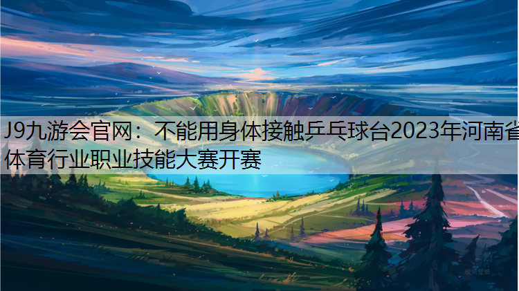 不能用身体接触乒乓球台2023年河南省体育行业职业技能大赛开赛